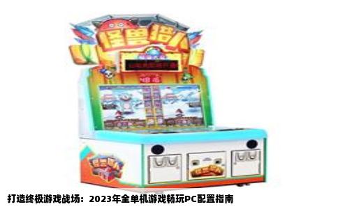 打造终极游戏战场：2023年全单机游戏畅玩PC配置指南