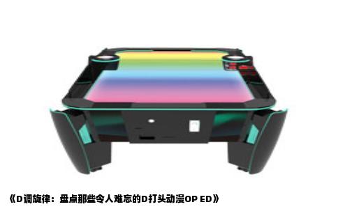 《D调旋律：盘点那些令人难忘的D打头动漫OP ED》