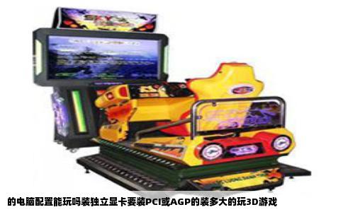 的电脑配置能玩吗装独立显卡要装PCI或AGP的装多大的玩3D游戏