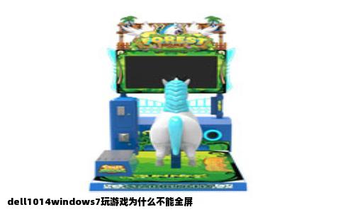 dell1014windows7玩游戏为什么不能全屏