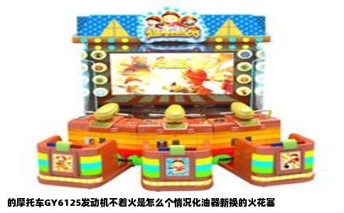 的摩托车GY6125发动机不着火是怎么个情况化油器新换的火花塞