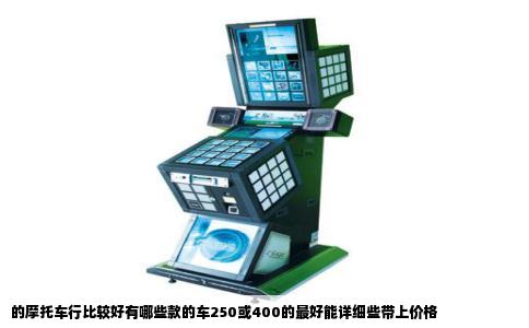 的摩托车行比较好有哪些款的车250或400的最好能详细些带上价格