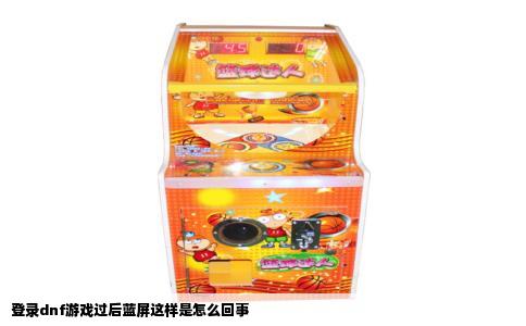 登录dnf游戏过后蓝屏这样是怎么回事