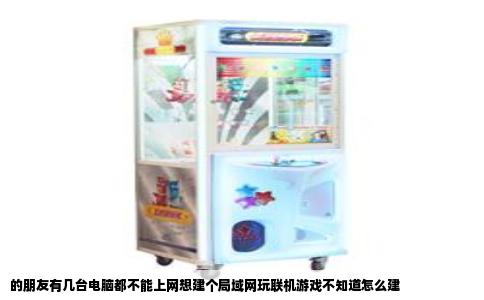 的朋友有几台电脑都不能上网想建个局域网玩联机游戏不知道怎么建