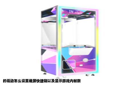 的驱动怎么设置截屏快捷键以及显示游戏内帧数