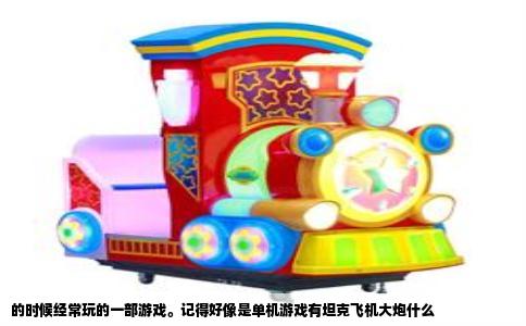 的时候经常玩的一部游戏。记得好像是单机游戏有坦克飞机大炮什么