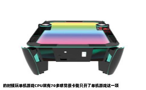 的时候玩单机游戏CPU就有70多感觉很卡我只开了单机游戏这一项