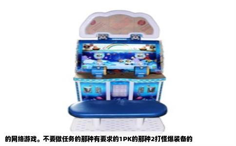 的网络游戏。不要做任务的那种有要求的1PK的那种2打怪爆装备的