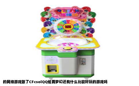 的网络游戏除了CFcsolQQ炫舞梦幻还有什么比较好玩的游戏吗