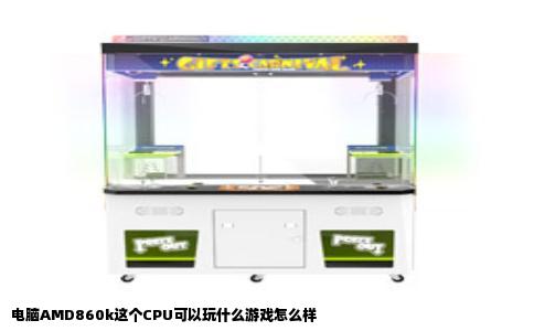 电脑AMD860k这个CPU可以玩什么游戏怎么样