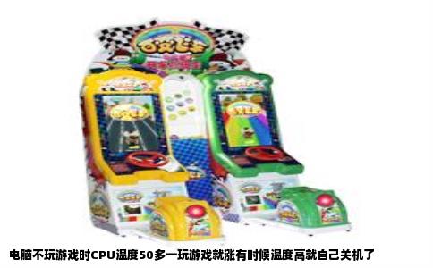 电脑不玩游戏时CPU温度50多一玩游戏就涨有时候温度高就自己关机了