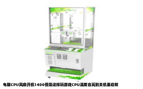 电脑CPU风扇开机1400但是这样玩游戏CPU温度会高到关机重启就