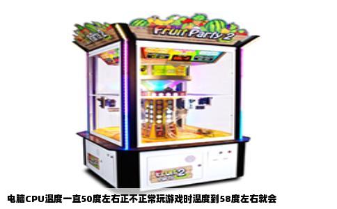 电脑CPU温度一直50度左右正不正常玩游戏时温度到58度左右就会