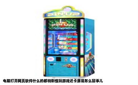 电脑打开网页软件什么的都特别慢玩游戏还卡屏是怎么回事儿