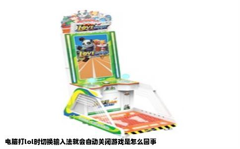 电脑打lol时切换输入法就会自动关闭游戏是怎么回事