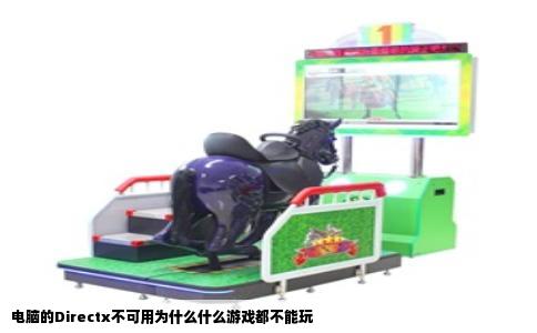 电脑的Directx不可用为什么什么游戏都不能玩