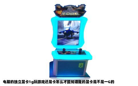 电脑的独立显卡1g玩游戏还是卡怎么才能知道我的显卡是不是一G的