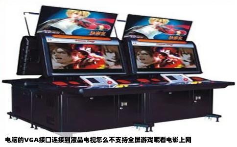 电脑的VGA接口连接到液晶电视怎么不支持全屏游戏呢看电影上网