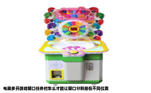 电脑多开游戏窗口任务栏怎么才能让窗口分别排在不同位置