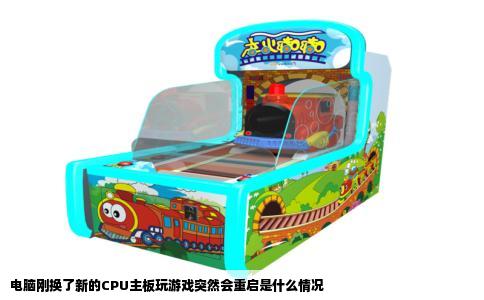 电脑刚换了新的CPU主板玩游戏突然会重启是什么情况