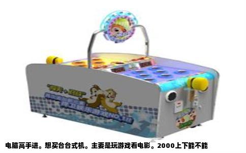 电脑高手进。想买台台式机。主要是玩游戏看电影。2000上下能不能