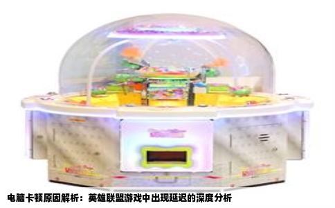 电脑卡顿原因解析：英雄联盟游戏中出现延迟的深度分析