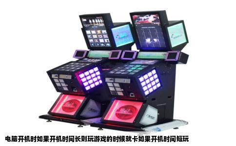 电脑开机时如果开机时间长则玩游戏的时候就卡如果开机时间短玩