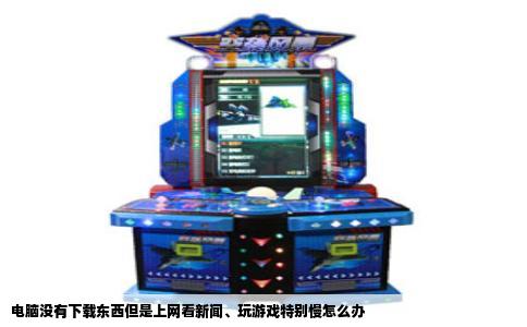 电脑没有下载东西但是上网看新闻、玩游戏特别慢怎么办