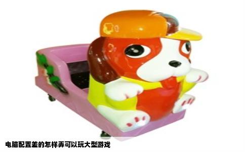 电脑配置差的怎样弄可以玩大型游戏