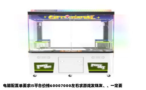 电脑配置单要求I5平台价格60007000左右求游戏发烧友、、一定要