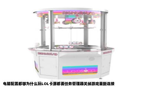 电脑配置都够为什么玩LOL卡屏都要任务管理器关掉游戏重新连接