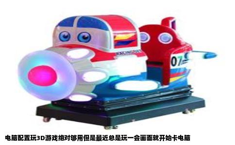 电脑配置玩3D游戏绝对够用但是最近总是玩一会画面就开始卡电脑