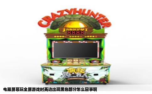 电脑屏幕玩全屏游戏时两边出现黑色部分怎么回事啊