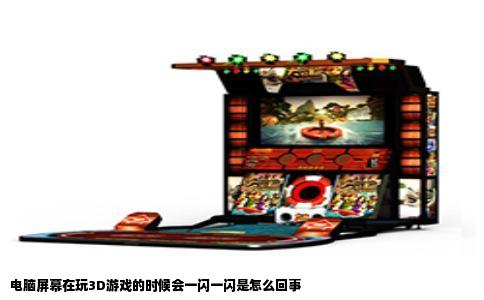 电脑屏幕在玩3D游戏的时候会一闪一闪是怎么回事