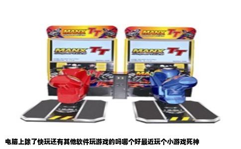 电脑上除了快玩还有其他软件玩游戏的吗哪个好最近玩个小游戏死神