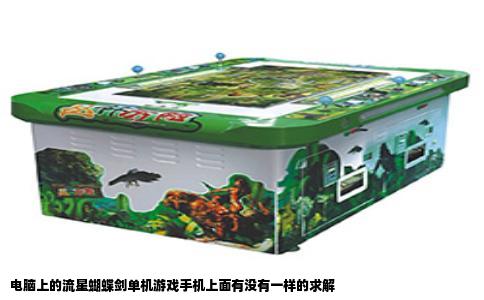 电脑上的流星蝴蝶剑单机游戏手机上面有没有一样的求解
