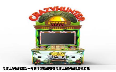 电脑上好玩的游戏一样的手游就是在在电脑上很好玩的单机游戏