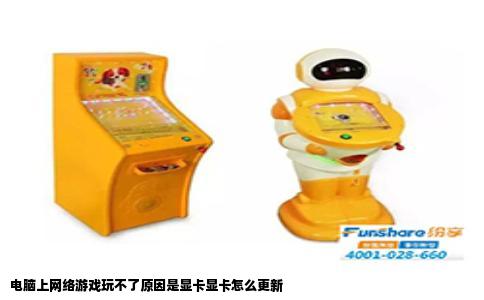 电脑上网络游戏玩不了原因是显卡显卡怎么更新