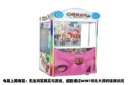电脑上网难题：无法浏览网页与游戏，却能通过WIN7优化大师的链接访问