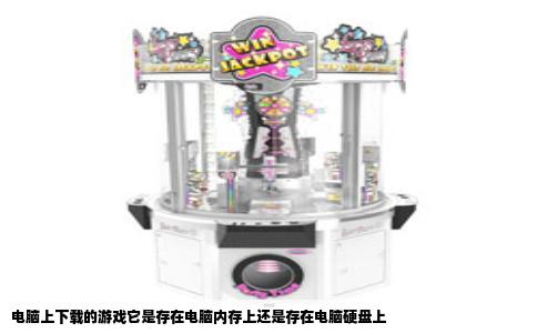 电脑上下载的游戏它是存在电脑内存上还是存在电脑硬盘上