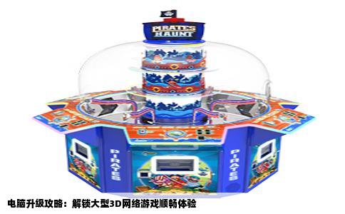 电脑升级攻略：解锁大型3D网络游戏顺畅体验