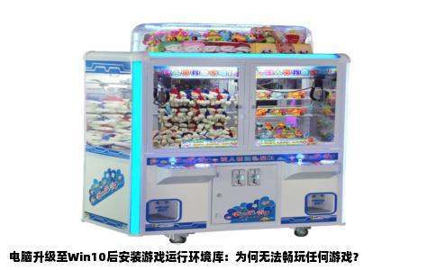 电脑升级至Win10后安装游戏运行环境库：为何无法畅玩任何游戏？