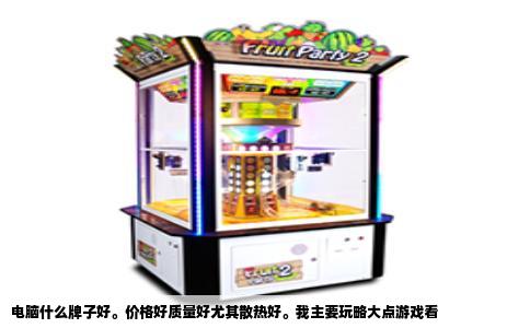 电脑什么牌子好价格好质量好尤其散热好我主要玩略大点游戏看