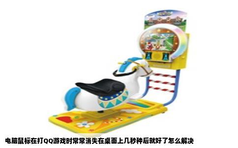 电脑鼠标在打QQ游戏时常常消失在桌面上几秒种后就好了怎么解决