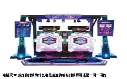 电脑玩3D游戏的时候为什么老是滋滋的响有时候屏幕还是一闪一闪的