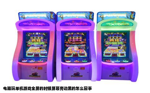 电脑玩单机游戏全屏的时候屏幕旁边黑的怎么回事