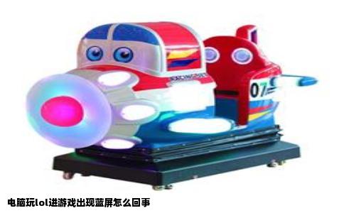 电脑玩lol进游戏出现蓝屏怎么回事