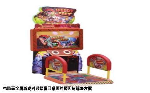 电脑玩全屏游戏时频繁弹回桌面的原因与解决方案