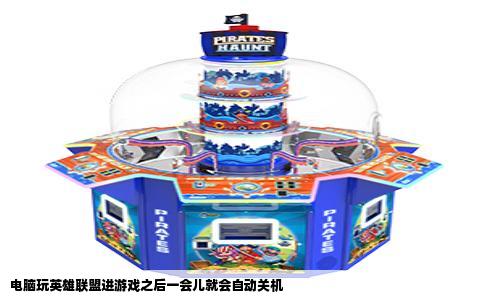 电脑玩英雄联盟进游戏之后一会儿就会自动关机