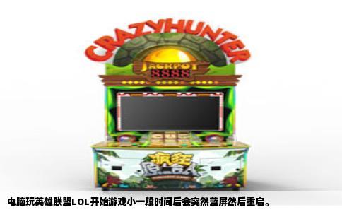 电脑玩英雄联盟LOL开始游戏小一段时间后会突然蓝屏然后重启。